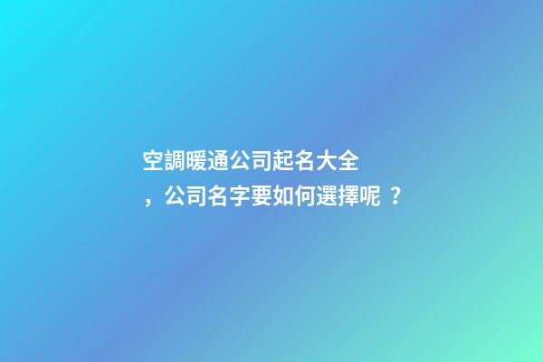 空調暖通公司起名大全，公司名字要如何選擇呢？-第1張-公司起名-玄機派